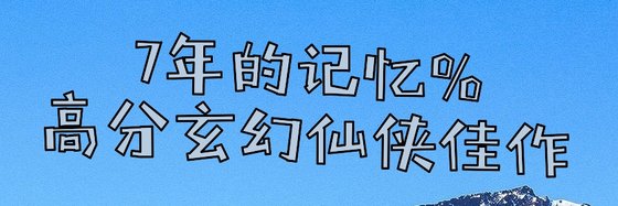 7年的記憶%高分玄幻仙俠佳作