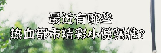 最近有哪些熱血都市精彩小說強推？
