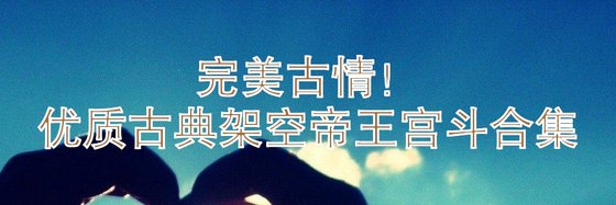 完美古情！優質古典架空帝王宮鬥合集
