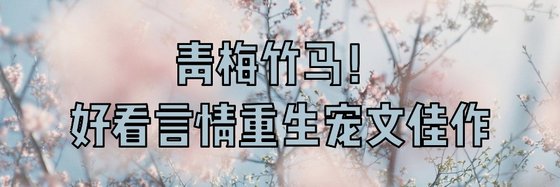 青梅竹馬！好看言情重生寵文佳作