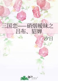 三國戀——硝煙曖昧之呂布、貂嬋