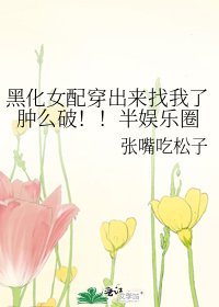 黑化女配穿出來找我了腫麼破!!半娛樂圈