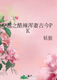 穿越之酷辣渾妻古今PK